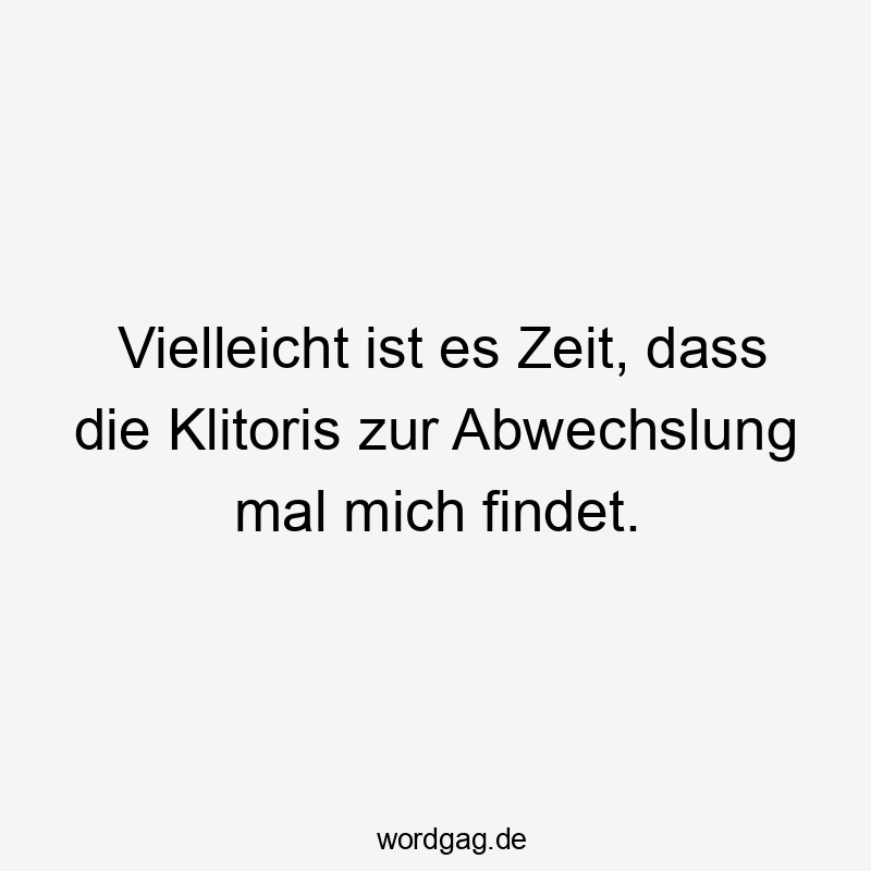 Lustige Sprüche: Zeit - Vielleicht ist es Zeit, dass die Klitoris zur Abwechslung mal mich findet.