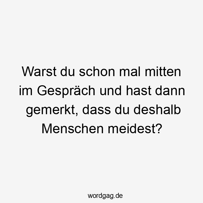 Warst du schon mal mitten im Gespräch und hast dann gemerkt, dass du deshalb Menschen meidest?