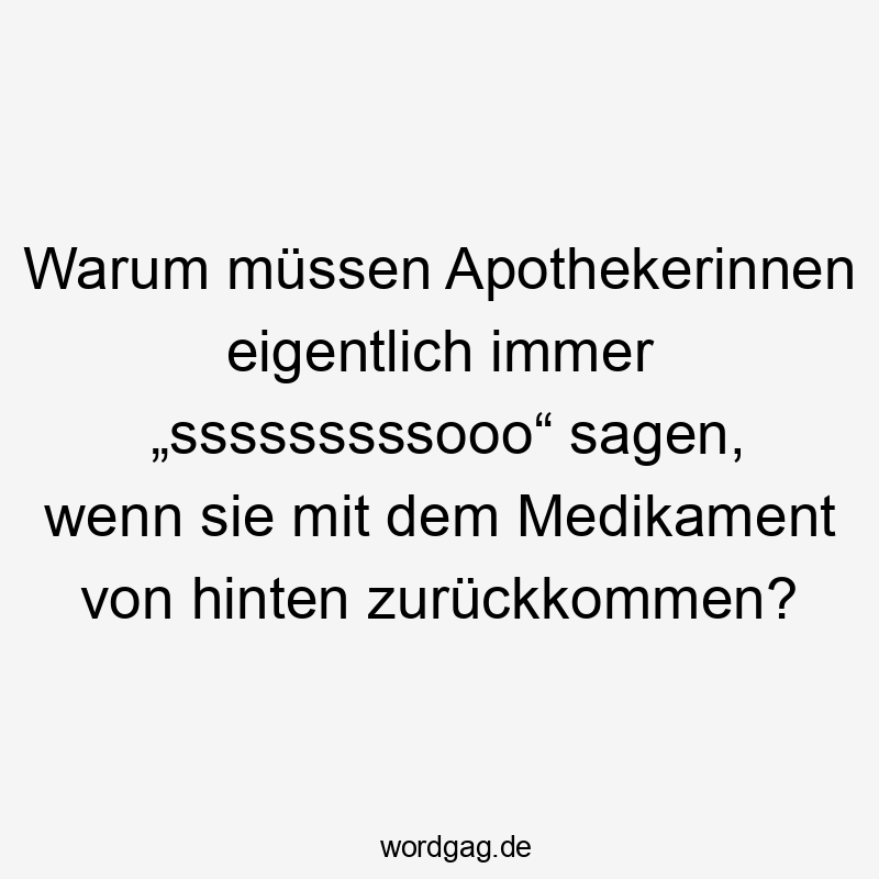 Lustige Sprüche: warum - Warum müssen Apothekerinnen eigentlich immer „sssssssssooo“ sagen, wenn sie mit dem Medikament von hinten zurückkommen?