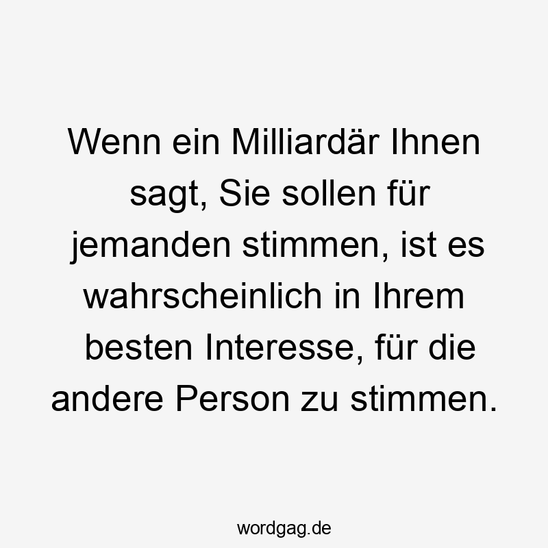 Wenn ein Milliardär Ihnen sagt, Sie sollen für jemanden stimmen, ist es wahrscheinlich in Ihrem besten Interesse, für die andere Person zu stimmen.
