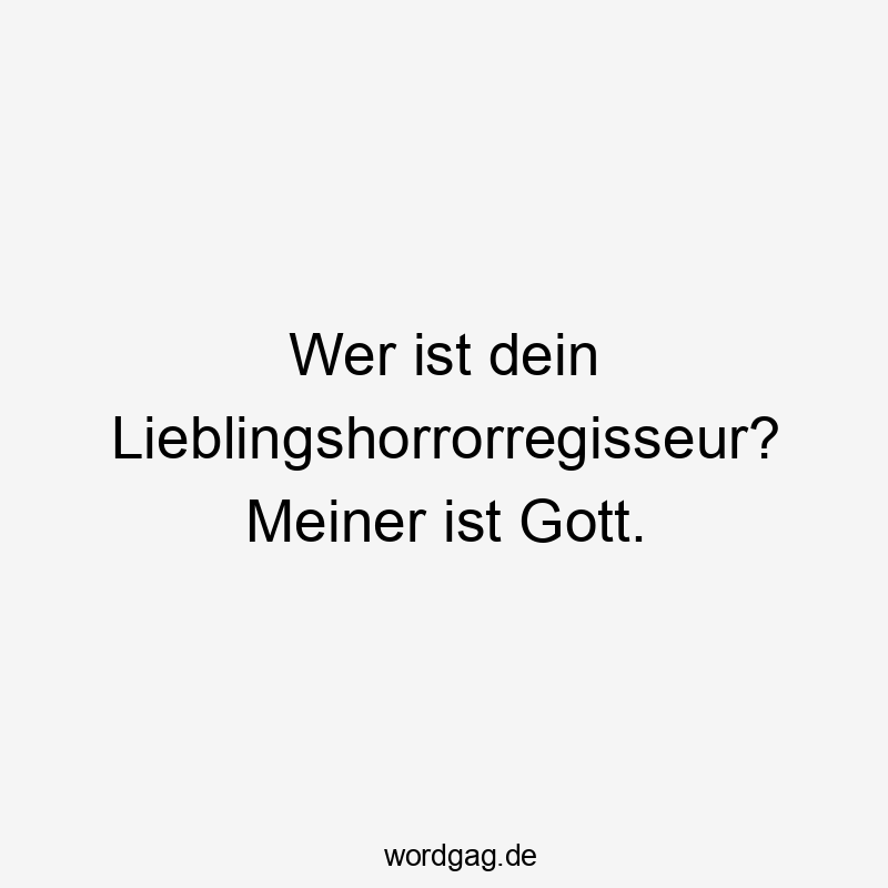 Wer ist dein Lieblingshorrorregisseur? Meiner ist Gott.