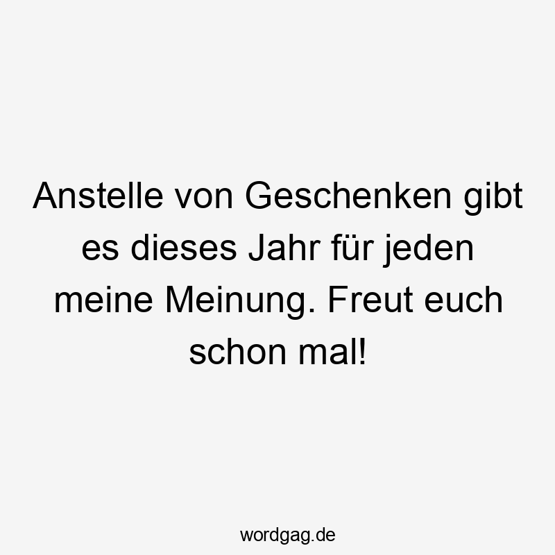 Anstelle von Geschenken gibt es dieses Jahr für jeden meine Meinung. Freut euch schon mal!