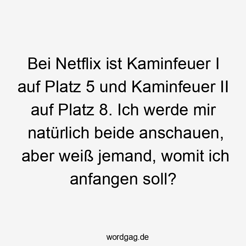 Bei Netflix ist Kaminfeuer I auf Platz 5 und Kaminfeuer II auf Platz 8. Ich werde mir natürlich beide anschauen, aber weiß jemand, womit ich anfangen soll?