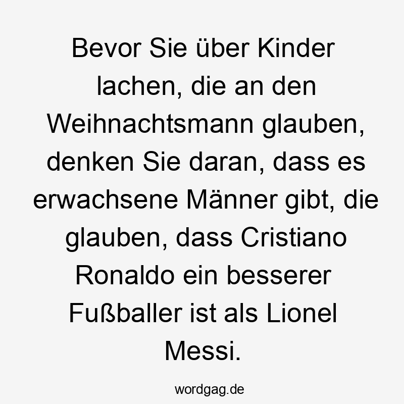 Bevor Sie über Kinder lachen, die an den Weihnachtsmann glauben, denken Sie daran, dass es erwachsene Männer gibt, die glauben, dass Cristiano Ronaldo ein besserer Fußballer ist als Lionel Messi.