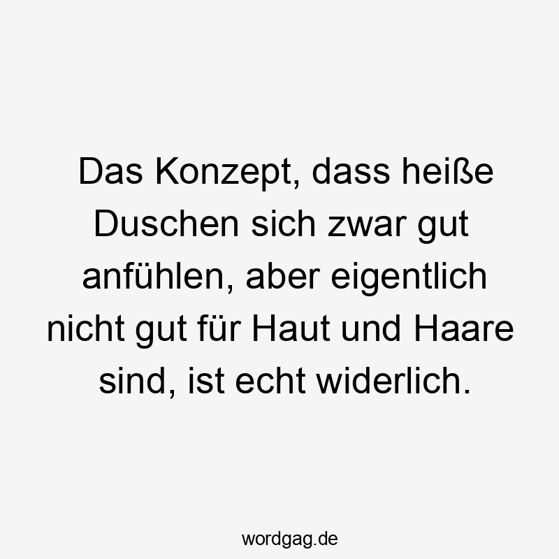 Das Konzept, dass heiße Duschen sich zwar gut anfühlen, aber eigentlich nicht gut für Haut und Haare sind, ist echt widerlich.