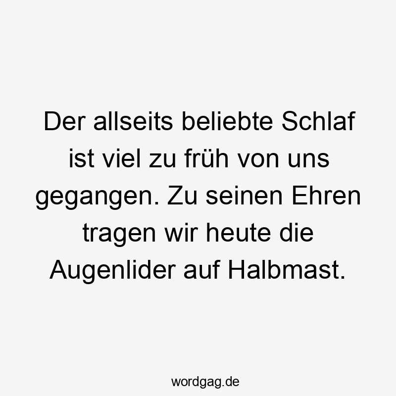 Der allseits beliebte Schlaf ist viel zu früh von uns gegangen. Zu seinen Ehren tragen wir heute die Augenlider auf Halbmast.