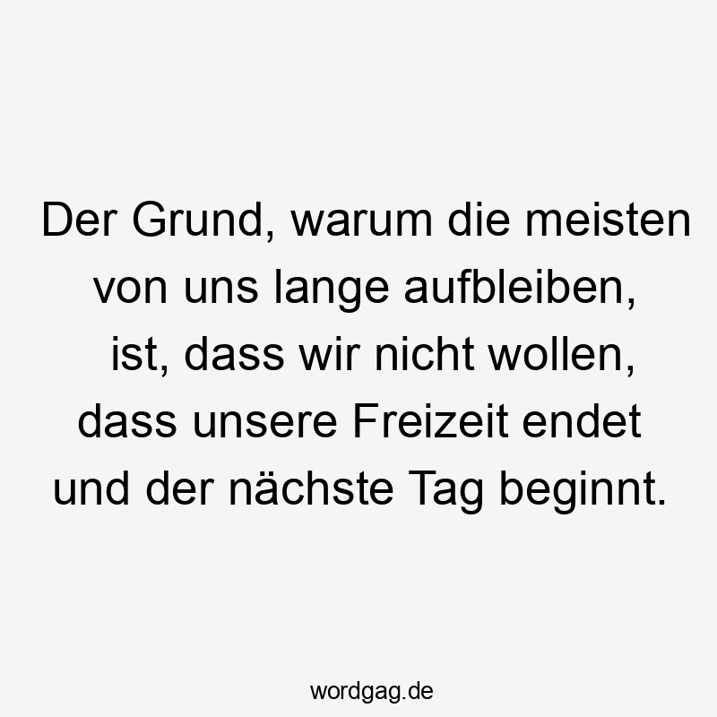 Der Grund, warum die meisten von uns lange aufbleiben, ist, dass wir nicht wollen, dass unsere Freizeit endet und der nächste Tag beginnt.