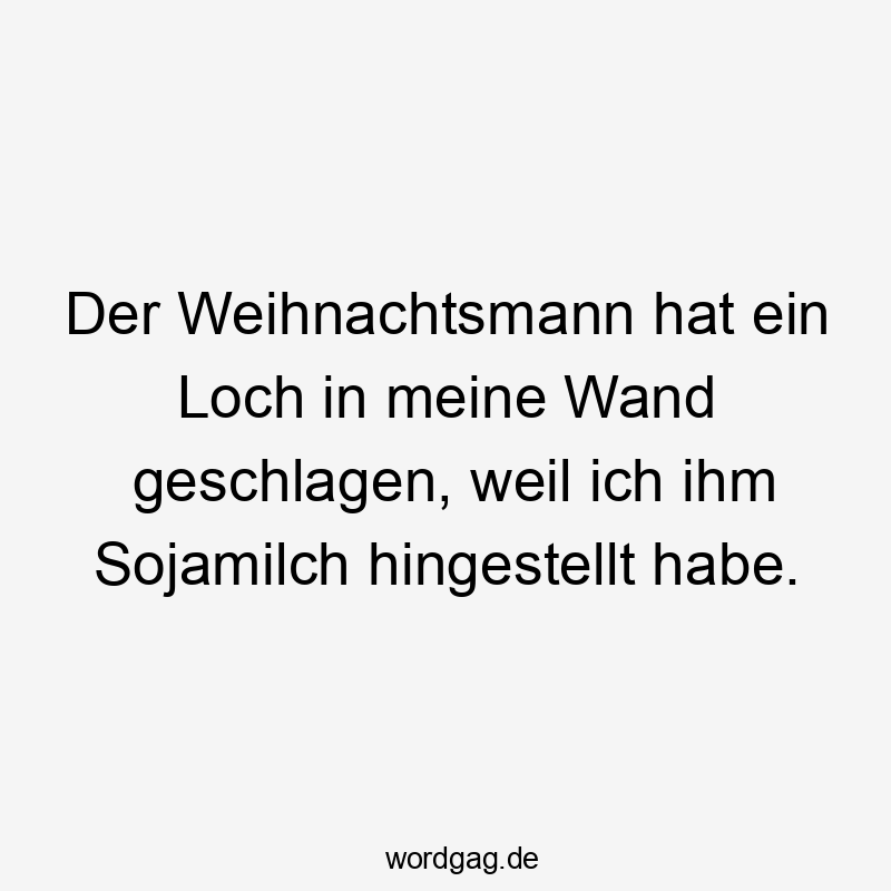 Der Weihnachtsmann hat ein Loch in meine Wand geschlagen, weil ich ihm Sojamilch hingestellt habe.