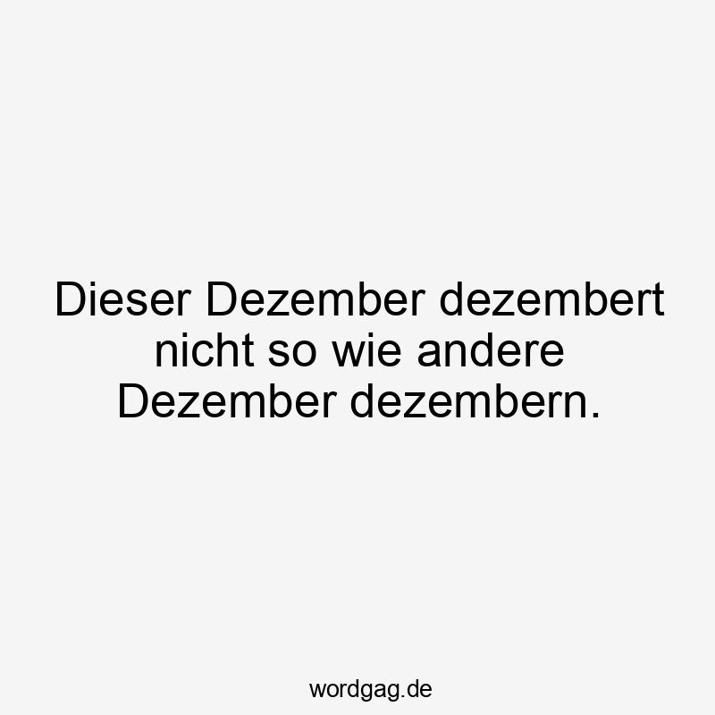 Dieser Dezember dezembert nicht so wie andere Dezember dezembern.