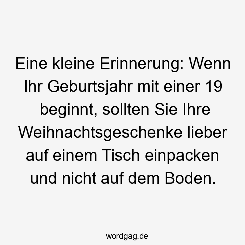 Eine kleine Erinnerung: Wenn Ihr Geburtsjahr mit einer 19 beginnt, sollten Sie Ihre Weihnachtsgeschenke lieber auf einem Tisch einpacken und nicht auf dem Boden.