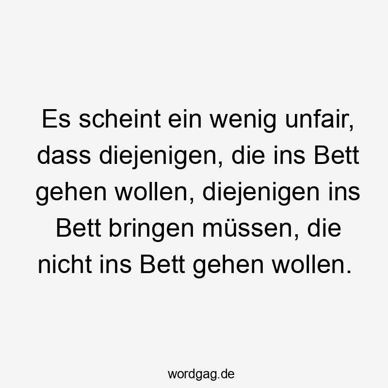 Es scheint ein wenig unfair, dass diejenigen, die ins Bett gehen wollen, diejenigen ins Bett bringen müssen, die nicht ins Bett gehen wollen.