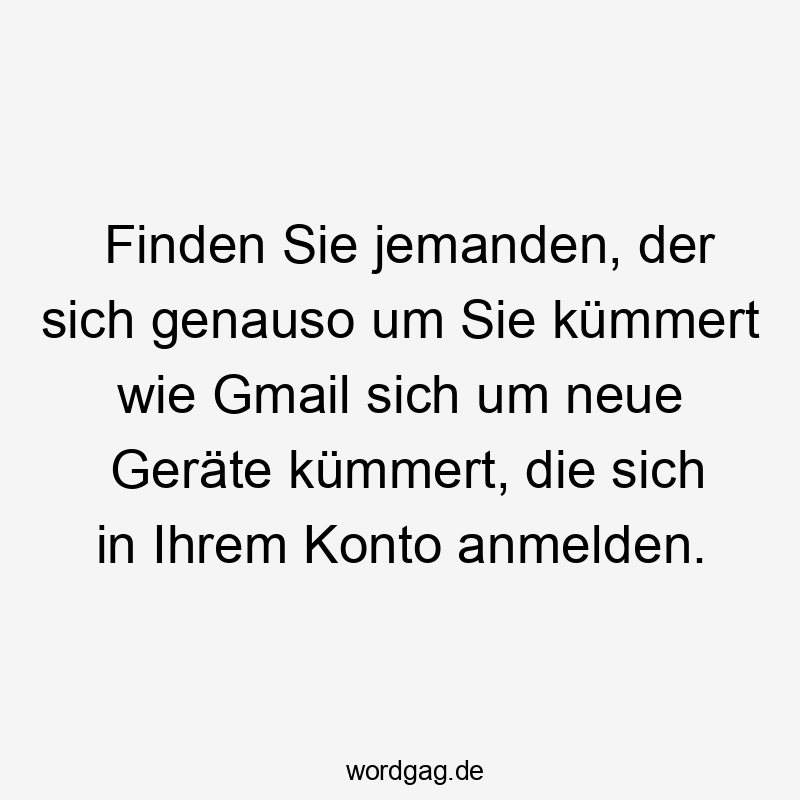 Finden Sie jemanden, der sich genauso um Sie kümmert wie Gmail sich um neue Geräte kümmert, die sich in Ihrem Konto anmelden.