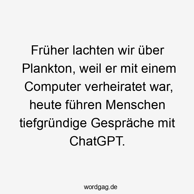 Früher lachten wir über Plankton, weil er mit einem Computer verheiratet war, heute führen Menschen tiefgründige Gespräche mit ChatGPT.
