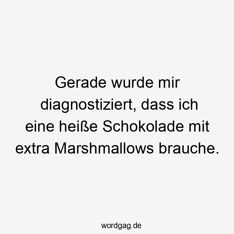 Gerade wurde mir diagnostiziert, dass ich eine heiße Schokolade mit extra Marshmallows brauche.