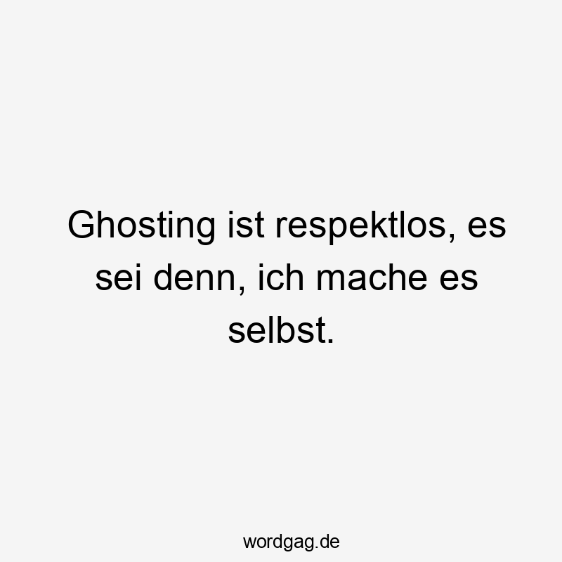Ghosting ist respektlos, es sei denn, ich mache es selbst.
