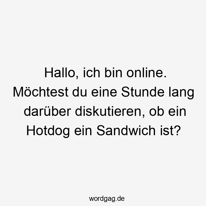 Hallo, ich bin online. Möchtest du eine Stunde lang darüber diskutieren, ob ein Hotdog ein Sandwich ist?