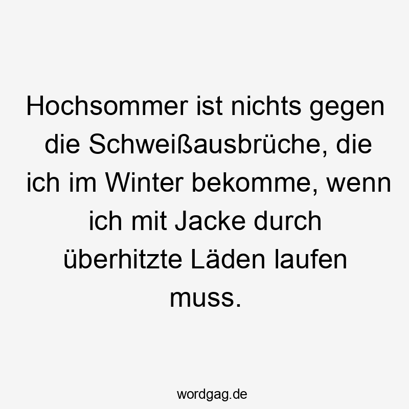 Hochsommer ist nichts gegen die Schweißausbrüche, die ich im Winter bekomme, wenn ich mit Jacke durch überhitzte Läden laufen muss.
