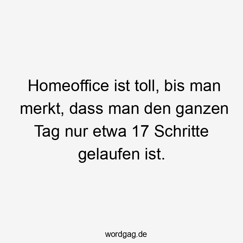 Homeoffice ist toll, bis man merkt, dass man den ganzen Tag nur etwa 17 Schritte gelaufen ist.