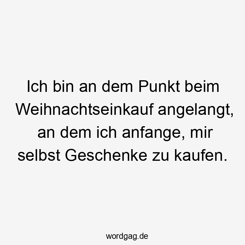 Ich bin an dem Punkt beim Weihnachtseinkauf angelangt, an dem ich anfange, mir selbst Geschenke zu kaufen.