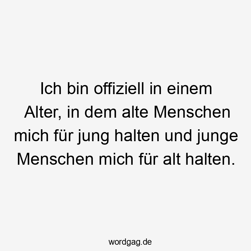 Ich bin offiziell in einem Alter, in dem alte Menschen mich für jung halten und junge Menschen mich für alt halten.