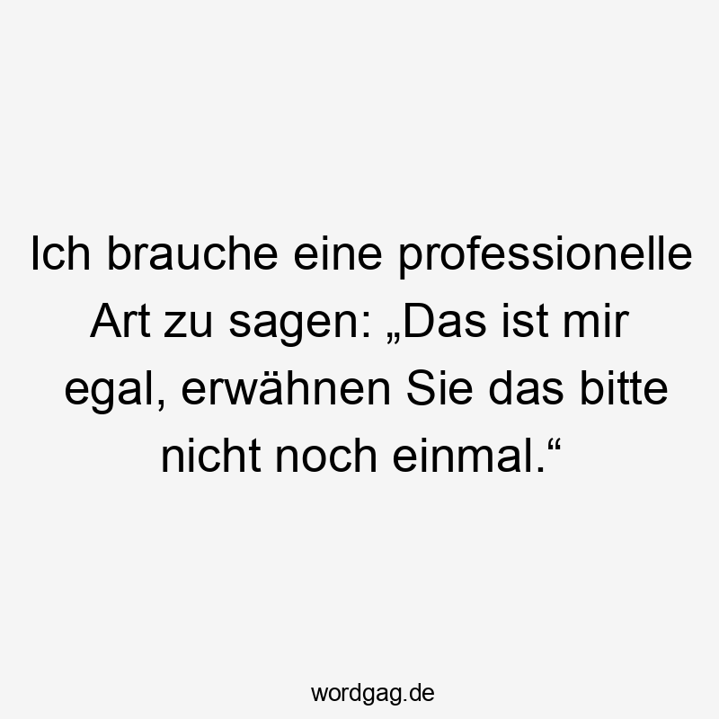 Ich brauche eine professionelle Art zu sagen: „Das ist mir egal, erwähnen Sie das bitte nicht noch einmal.“