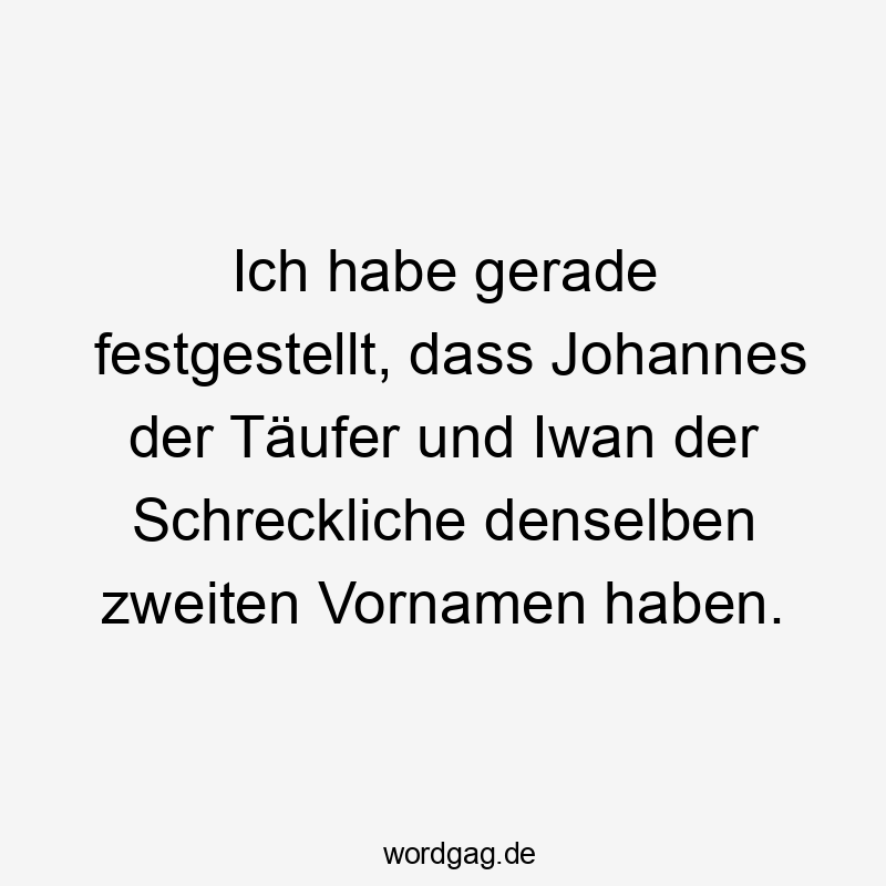 Ich habe gerade festgestellt, dass Johannes der Täufer und Iwan der Schreckliche denselben zweiten Vornamen haben.