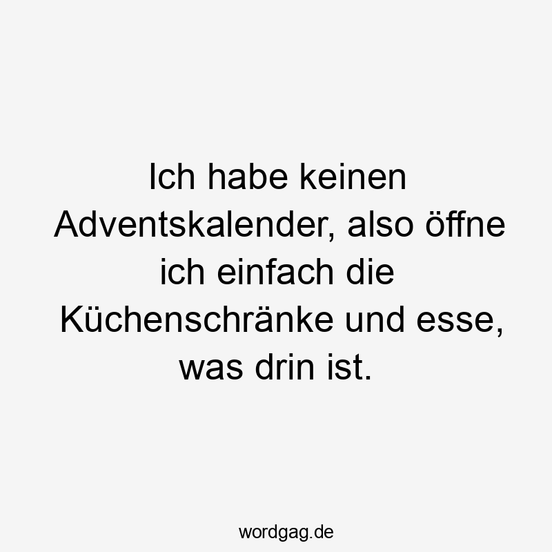 Ich habe keinen Adventskalender, also öffne ich einfach die Küchenschränke und esse, was drin ist.
