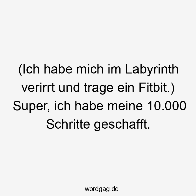 (Ich habe mich im Labyrinth verirrt und trage ein Fitbit.) Super, ich habe meine 10.000 Schritte geschafft.