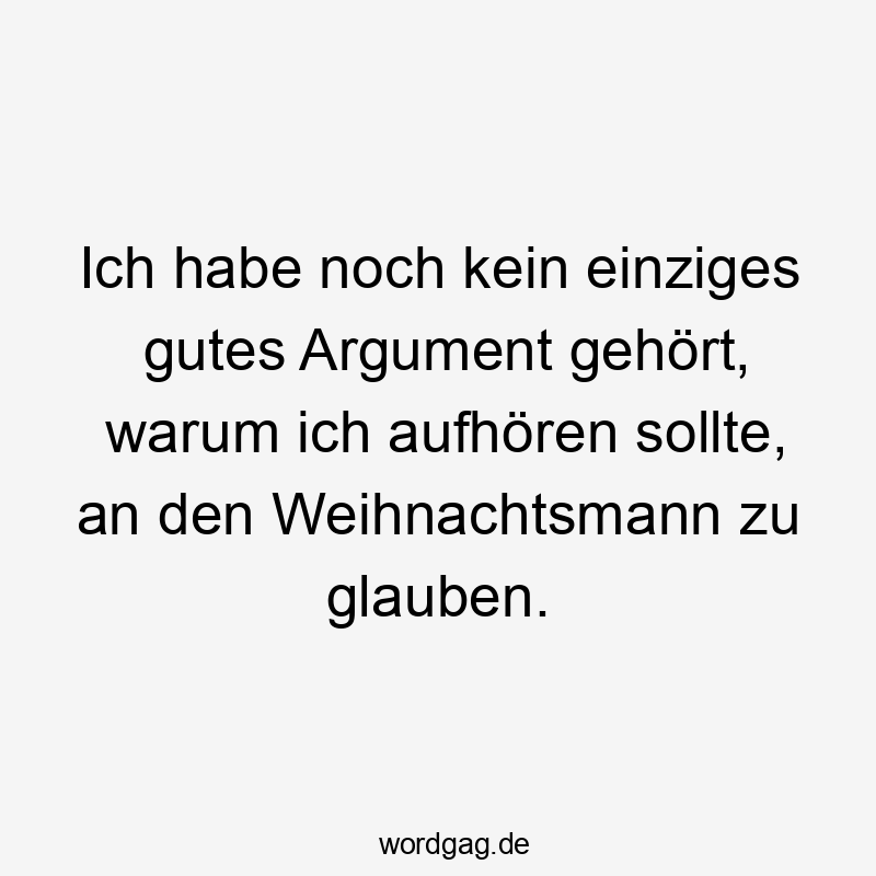 Ich habe noch kein einziges gutes Argument gehört, warum ich aufhören sollte, an den Weihnachtsmann zu glauben.