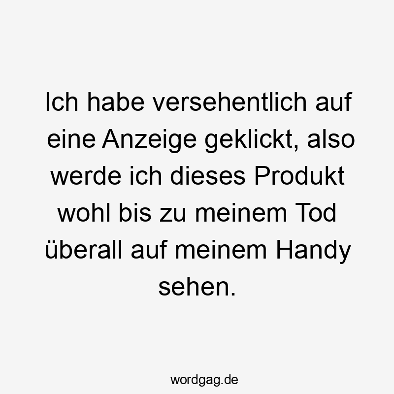 Ich habe versehentlich auf eine Anzeige geklickt, also werde ich dieses Produkt wohl bis zu meinem Tod überall auf meinem Handy sehen.