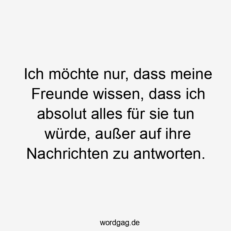 Lustige Sprüche: Freunde - Ich möchte nur, dass meine Freunde wissen, dass ich absolut alles für sie tun würde, außer auf ihre Nachrichten zu antworten.