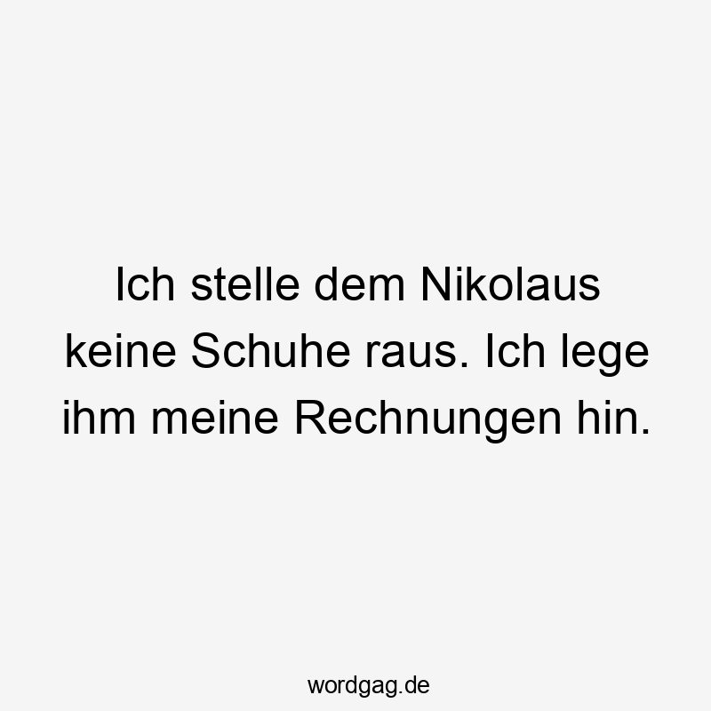 Ich stelle dem Nikolaus keine Schuhe raus. Ich lege ihm meine Rechnungen hin.