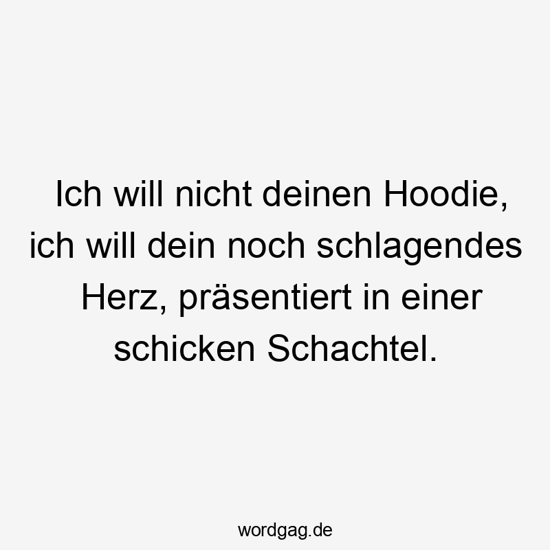 Ich will nicht deinen Hoodie, ich will dein noch schlagendes Herz, präsentiert in einer schicken Schachtel.