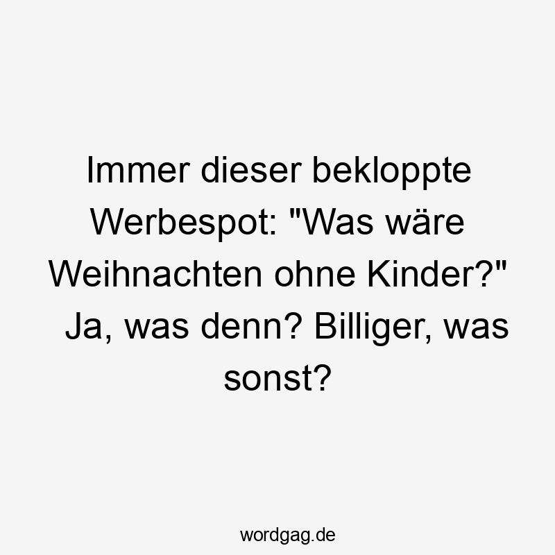 Immer dieser bekloppte Werbespot: „Was wäre Weihnachten ohne Kinder?“ Ja, was denn? Billiger, was sonst?