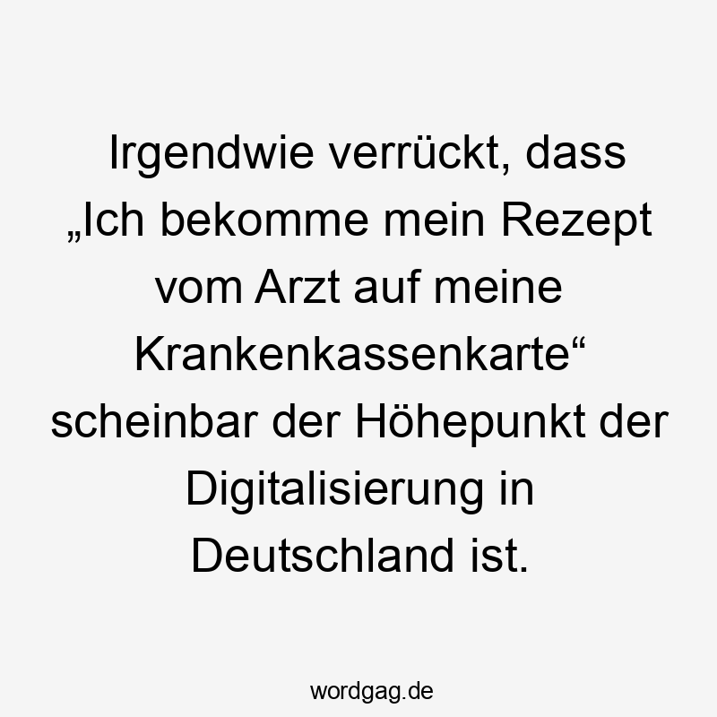 Irgendwie verrückt, dass „Ich bekomme mein Rezept vom Arzt auf meine Krankenkassenkarte“ scheinbar der Höhepunkt der Digitalisierung in Deutschland ist.