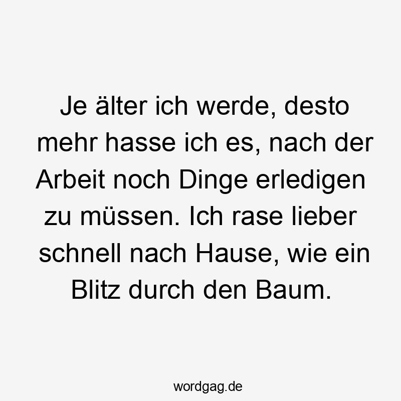 Je älter ich werde, desto mehr hasse ich es, nach der Arbeit noch Dinge erledigen zu müssen. Ich rase lieber schnell nach Hause, wie ein Blitz durch den Baum.