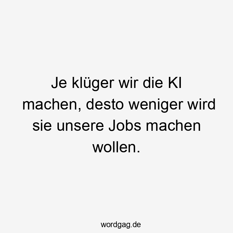 Je klüger wir die KI machen, desto weniger wird sie unsere Jobs machen wollen.