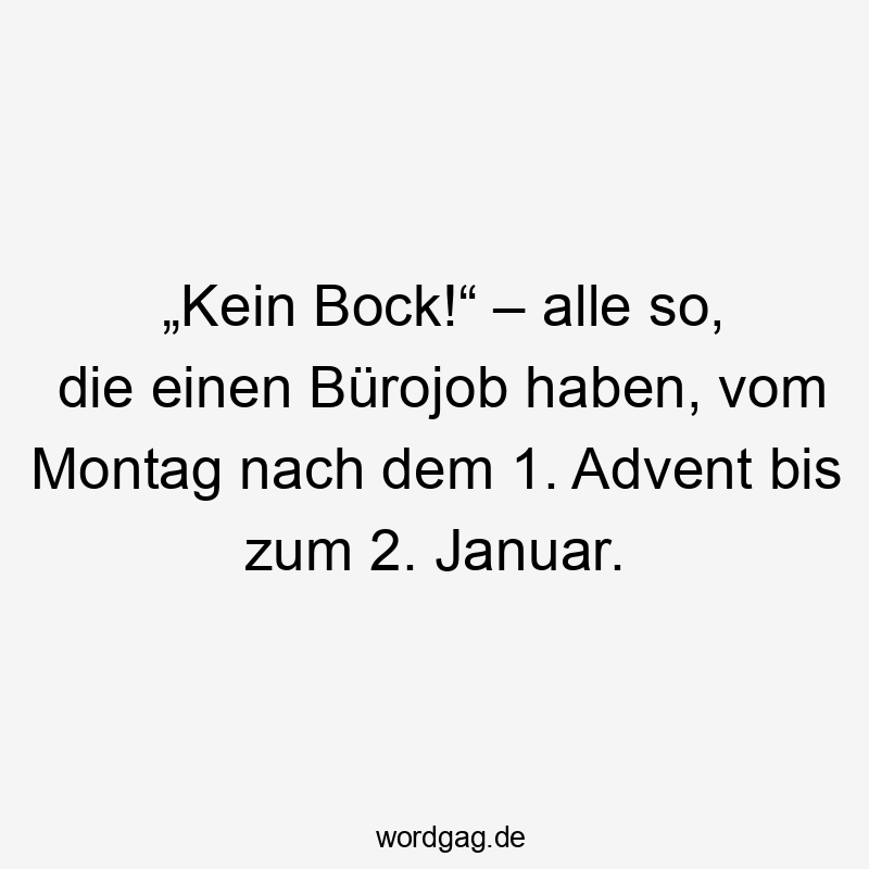 „Kein Bock!“ – alle so, die einen Bürojob haben, vom Montag nach dem 1. Advent bis zum 2. Januar.