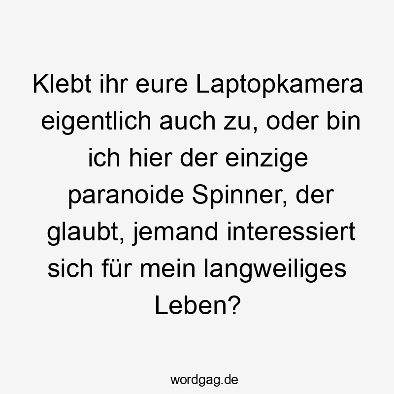 Klebt ihr eure Laptopkamera eigentlich auch zu, oder bin ich hier der einzige paranoide Spinner, der glaubt, jemand interessiert sich für mein langweiliges Leben?