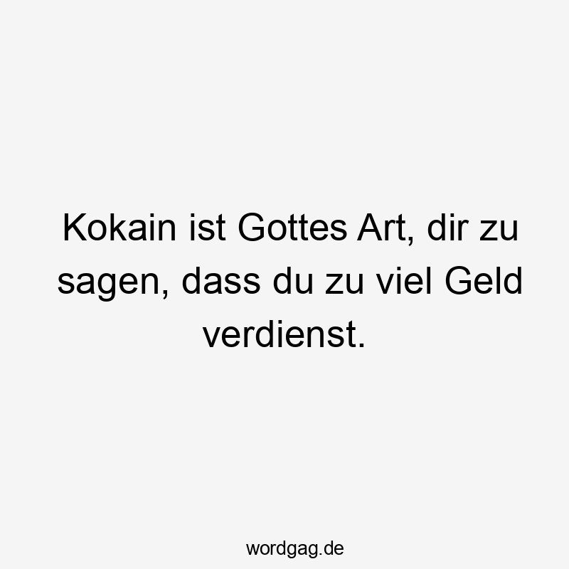 Kokain ist Gottes Art, dir zu sagen, dass du zu viel Geld verdienst.