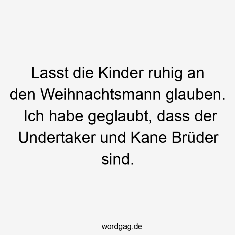 Lasst die Kinder ruhig an den Weihnachtsmann glauben. Ich habe geglaubt, dass der Undertaker und Kane Brüder sind.