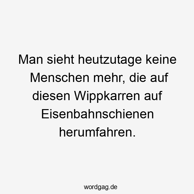 Man sieht heutzutage keine Menschen mehr, die auf diesen Wippkarren auf Eisenbahnschienen herumfahren.
