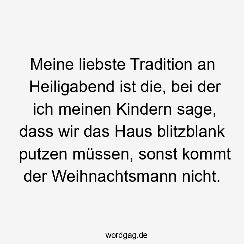 Meine liebste Tradition an Heiligabend ist die, bei der ich meinen Kindern sage, dass wir das Haus blitzblank putzen müssen, sonst kommt der Weihnachtsmann nicht.