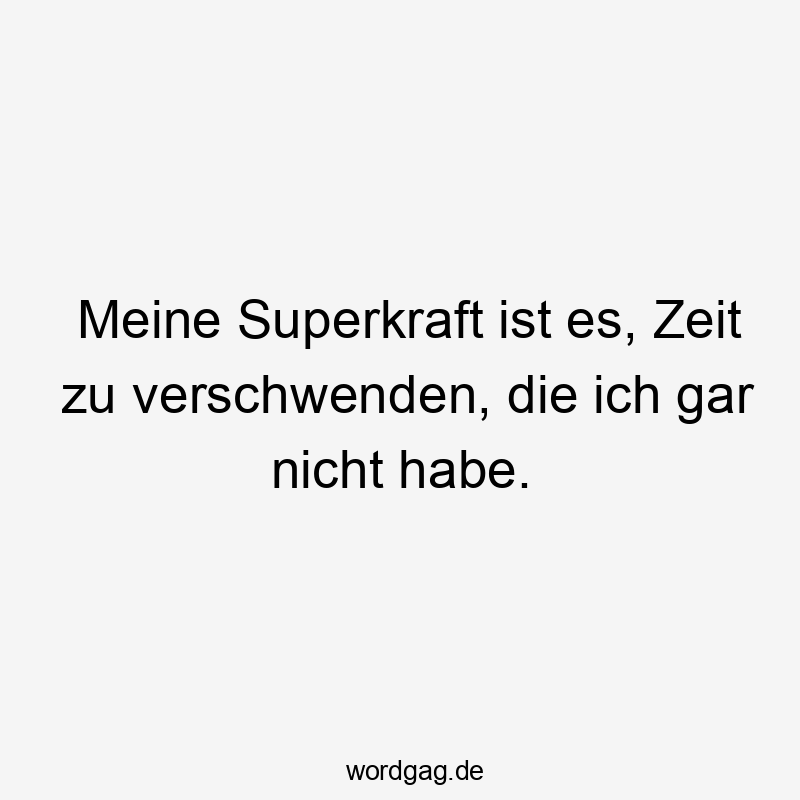 Meine Superkraft ist es, Zeit zu verschwenden, die ich gar nicht habe.