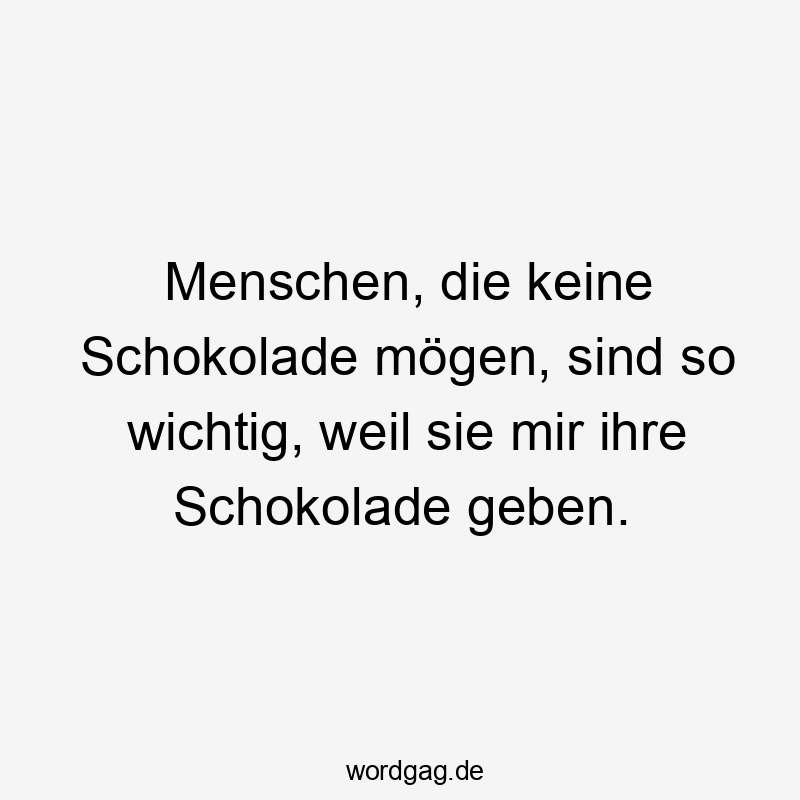 Menschen, die keine Schokolade mögen, sind so wichtig, weil sie mir ihre Schokolade geben.