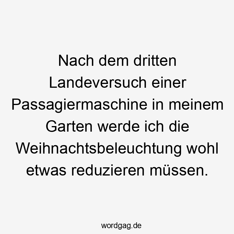 Nach dem dritten Landeversuch einer Passagiermaschine in meinem Garten werde ich die Weihnachtsbeleuchtung wohl etwas reduzieren müssen.
