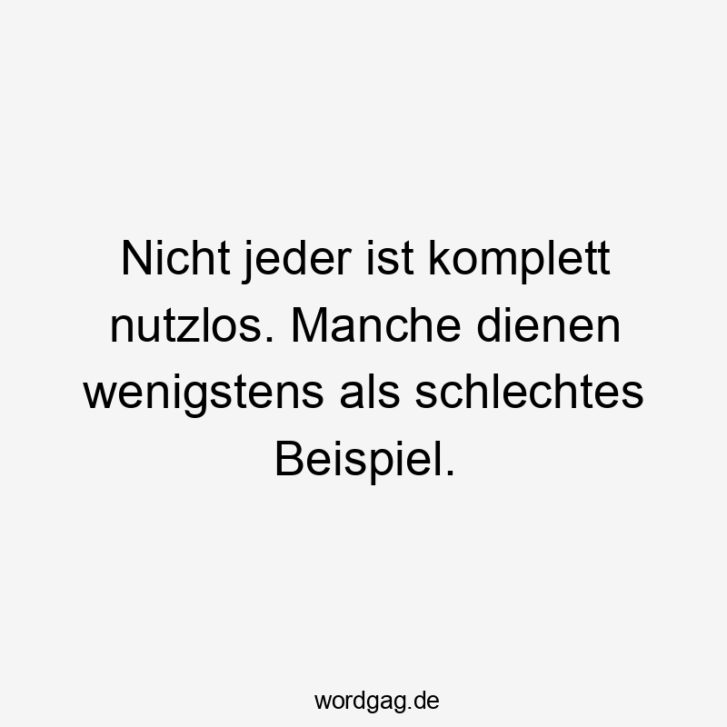  Lustige Sprüche: Dienen - Nicht jeder ist komplett nutzlos. Manche dienen wenigstens als schlechtes Beispiel.