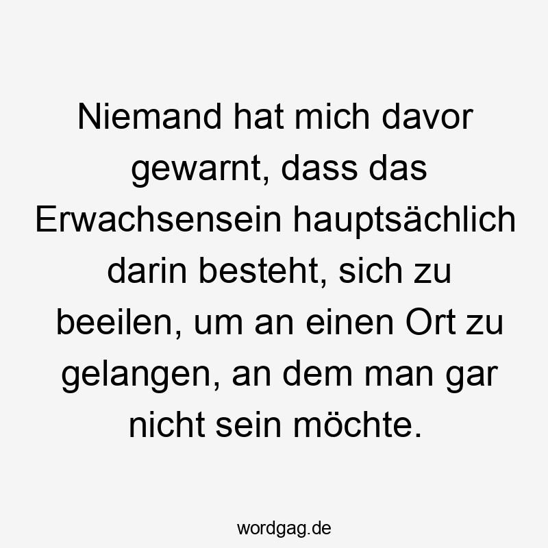 Niemand hat mich davor gewarnt, dass das Erwachsensein hauptsächlich darin besteht, sich zu beeilen, um an einen Ort zu gelangen, an dem man gar nicht sein möchte.