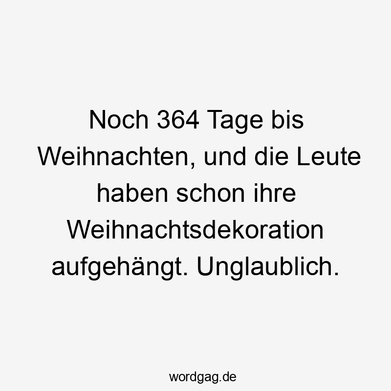 Noch 364 Tage bis Weihnachten, und die Leute haben schon ihre Weihnachtsdekoration aufgehängt. Unglaublich.