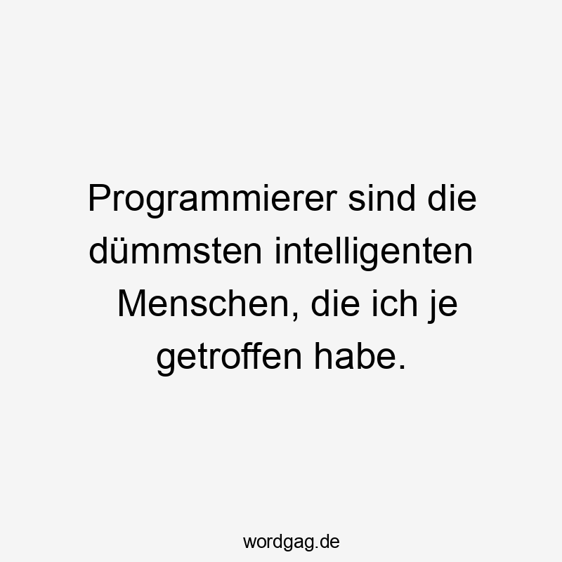 Programmierer sind die dümmsten intelligenten Menschen, die ich je getroffen habe.